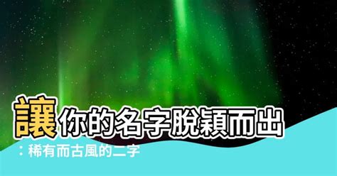 兩個名字|【兩個字名字】讓你的名字脱穎而出：稀有而古風的二。